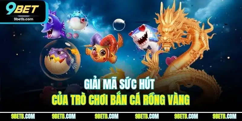 Bắn Cá Rồng Vàng | Khám Phá Mẹo Săn Thưởng Hiệu Quả Tại 9BET 4 Giải mã sức hút của trò chơi bắn cá rồng vàng