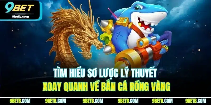 Bắn Cá Rồng Vàng | Khám Phá Mẹo Săn Thưởng Hiệu Quả Tại 9BET 2 Tìm hiểu sơ lược lý thuyết xoay quanh về bắn cá rồng vàng